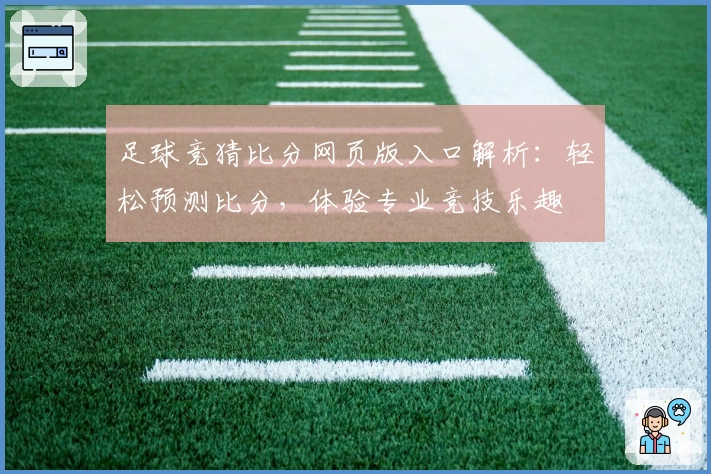 足球竞猜比分网页版入口解析：轻松预测比分，体验专业竞技乐趣
