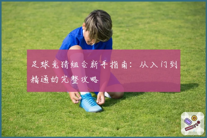 足球竞猜组合新手指南：从入门到精通的完整攻略