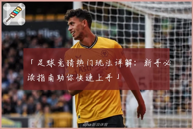 「足球竞猜热门玩法详解:新手必读指南助你快速上手」