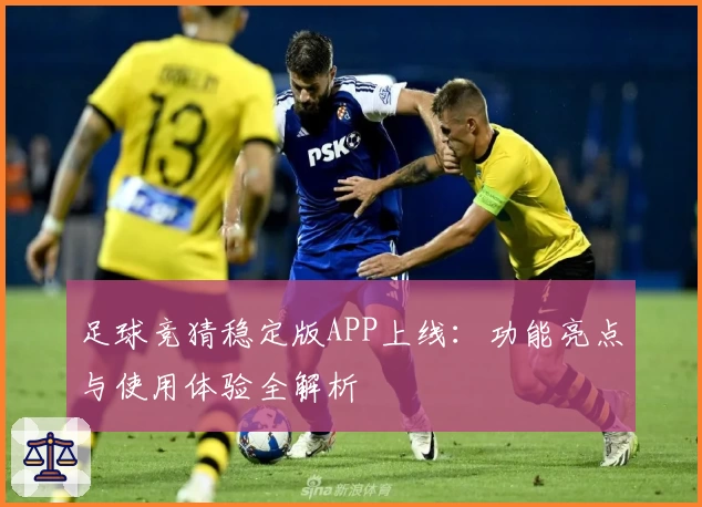 足球竞猜稳定版APP上线：功能亮点与使用体验全解析