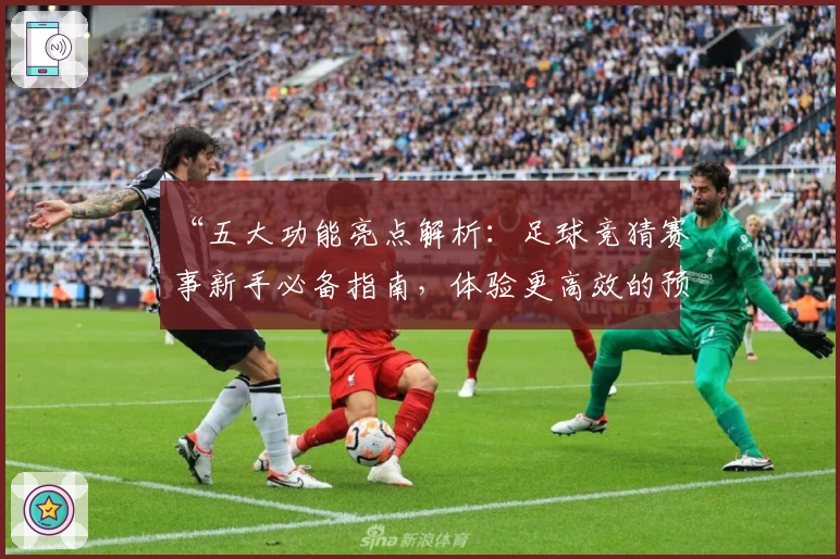 “五大功能亮点解析：足球竞猜赛事新手必备指南，体验更高效的预测乐趣”