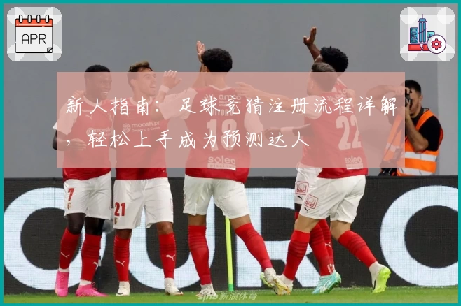 新人指南：足球竞猜注册流程详解，轻松上手成为预测达人